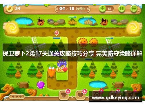 保卫萝卜2第17关通关攻略技巧分享 完美防守策略详解 保卫萝卜2第17关通关攻略技巧分享 完美防守策略详解