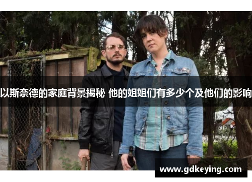 以斯奈德的家庭背景揭秘 他的姐姐们有多少个及他们的影响