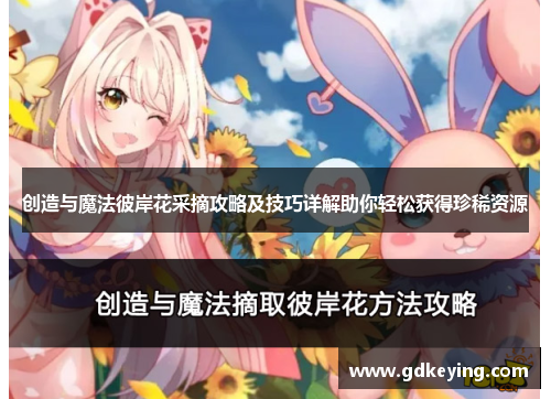 创造与魔法彼岸花采摘攻略及技巧详解助你轻松获得珍稀资源 创造与魔法彼岸花采摘攻略及技巧详解助你轻松获得珍稀资源