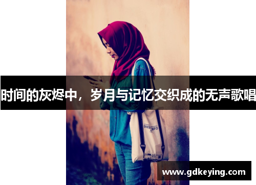 时间的灰烬中,岁月与记忆交织成的无声歌唱 时间的灰烬中,岁月与记忆交织成的无声歌唱